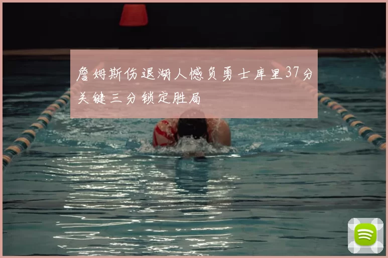 詹姆斯伤退湖人憾负勇士库里37分关键三分锁定胜局