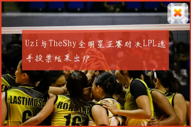 Uzi与TheShy全明星正赛对决LPL选手投票结果出炉