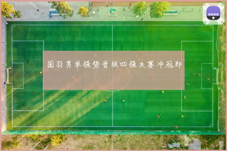 国羽男单强势晋级四强决赛冲冠即