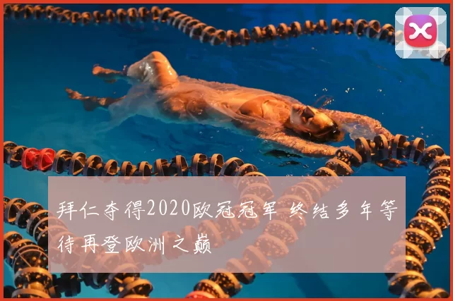 拜仁夺得2020欧冠冠军 终结多年等待再登欧洲之巅