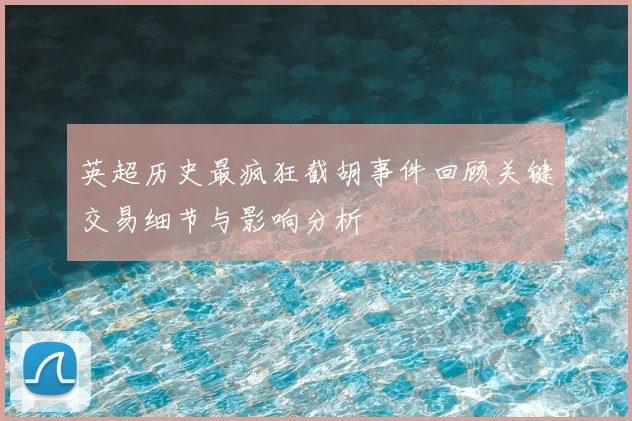 英超历史最疯狂截胡事件回顾关键交易细节与影响分析