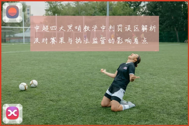 中超四大黑哨教学中判罚误区解析及对赛果与执法监管的影响看点