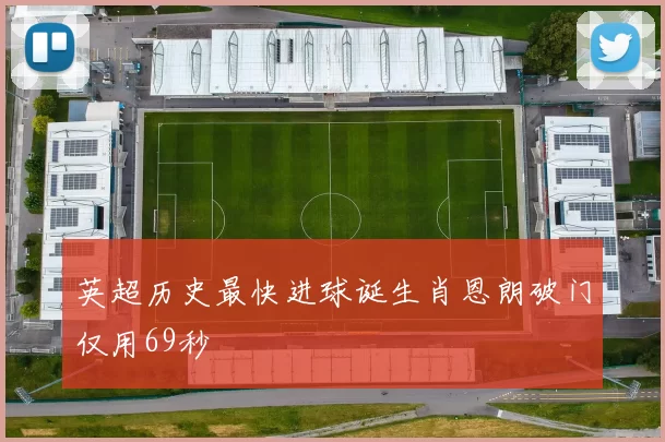 英超历史最快进球诞生肖恩朗破门仅用69秒