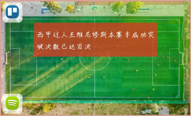 西甲过人王维尼修斯本赛季成功突破次数已达百次