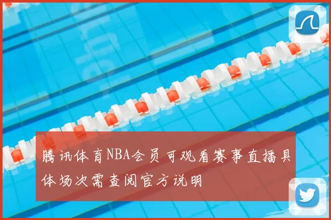 腾讯体育NBA会员可观看赛事直播具体场次需查阅官方说明
