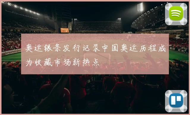 奥运银条发行记录中国奥运历程成为收藏市场新热点