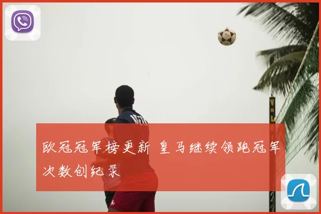 欧冠冠军榜更新 皇马继续领跑冠军次数创纪录