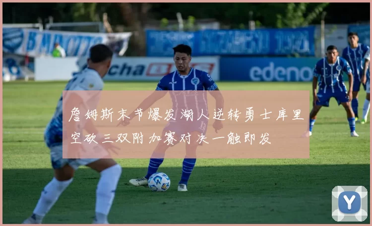 詹姆斯末节爆发湖人逆转勇士库里空砍三双附加赛对决一触即发