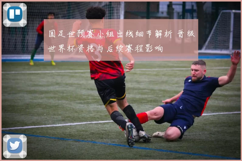国足世预赛小组出线细节解析 晋级世界杯资格与后续赛程影响