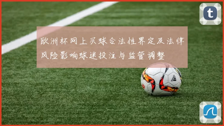 欧洲杯网上买球合法性界定及法律风险影响球迷投注与监管调整