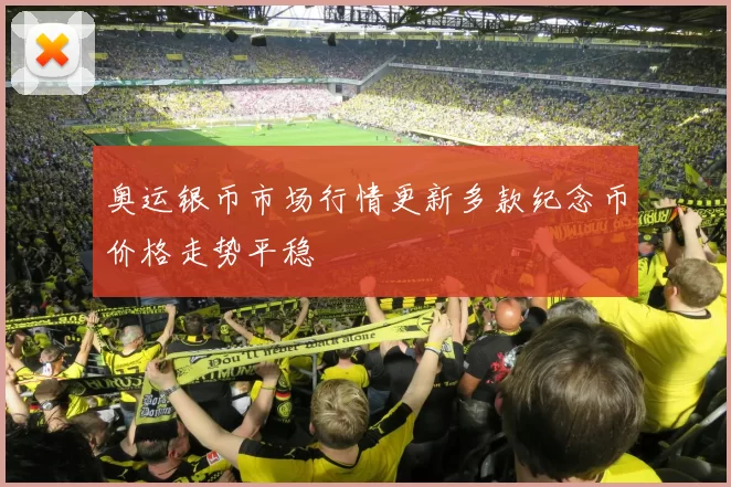 奥运银币市场行情更新多款纪念币价格走势平稳