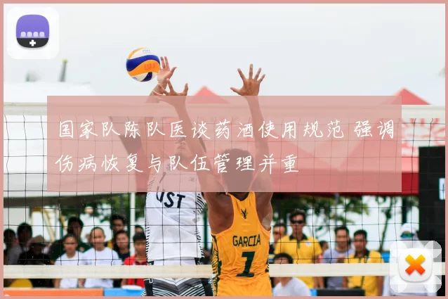 国家队陈队医谈药酒使用规范 强调伤病恢复与队伍管理并重