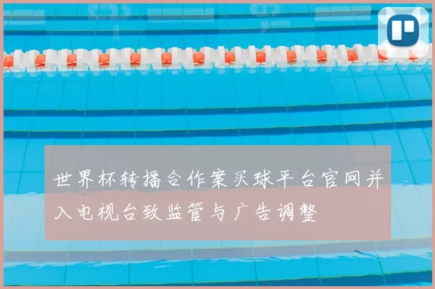 世界杯转播合作案买球平台官网并入电视台致监管与广告调整