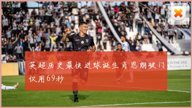 英超历史最快进球诞生肖恩朗破门仅用69秒