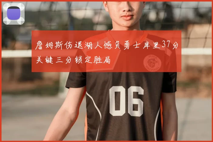 詹姆斯伤退湖人憾负勇士库里37分关键三分锁定胜局