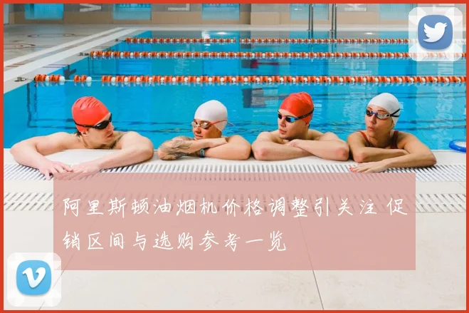 阿里斯顿油烟机价格调整引关注 促销区间与选购参考一览