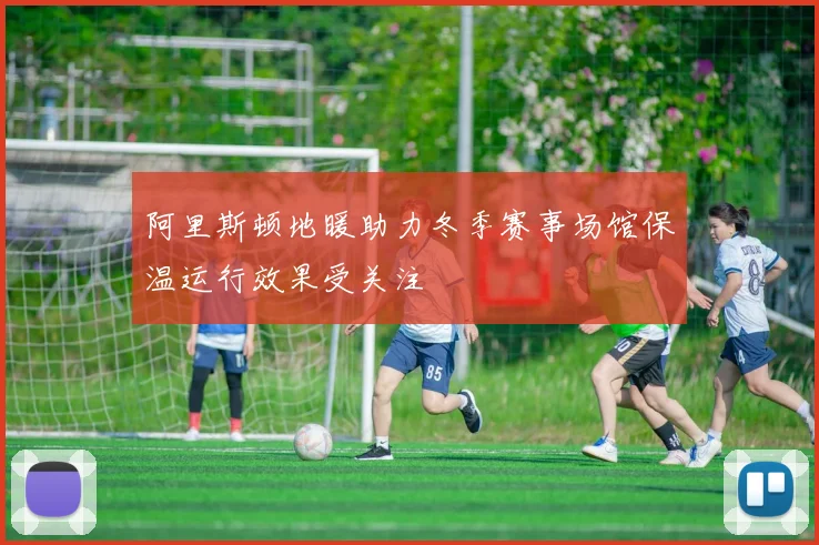 阿里斯顿地暖助力冬季赛事场馆保温运行效果受关注